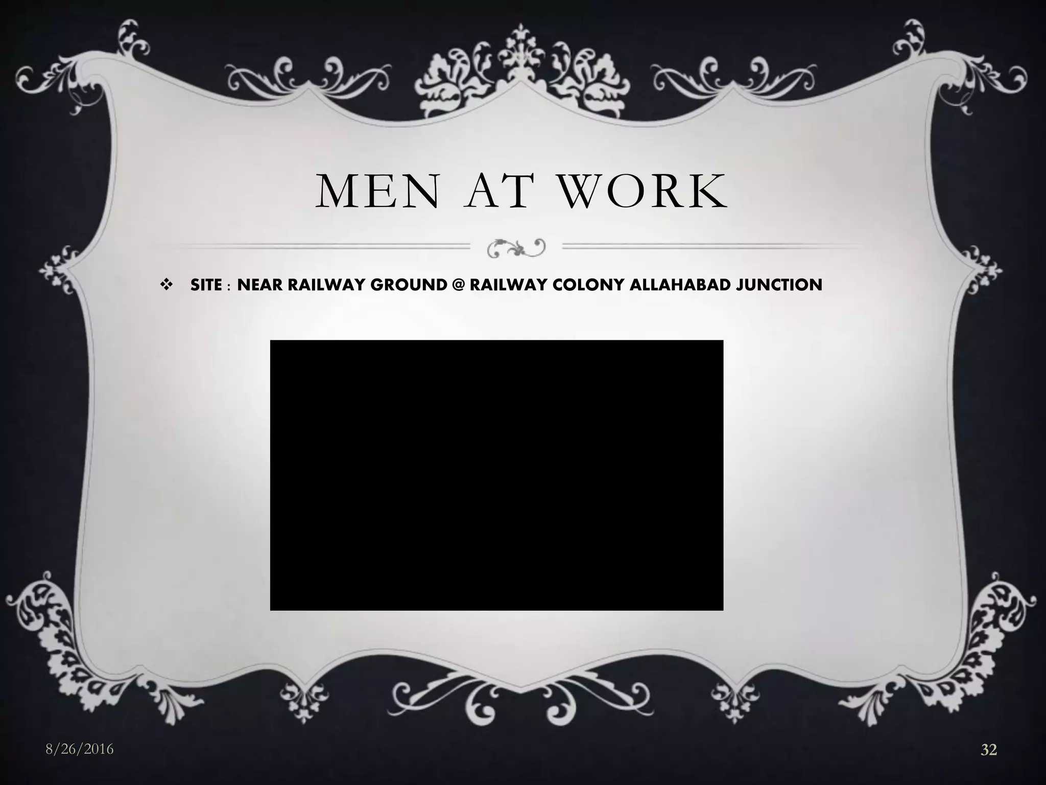 MEN AT WORK
8/26/2016 32
 SITE : NEAR RAILWAY GROUND @ RAILWAY COLONY ALLAHABAD JUNCTION
 