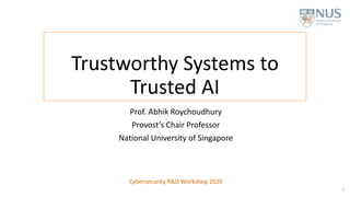 Trustworthy Systems to
Trusted AI
Prof. Abhik Roychoudhury
Provost’s Chair Professor
National University of Singapore
1
Cybersecurity R&D Workshop 2020
 