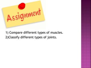 1) Compare different types of muscles.
2)Classify different types of joints.
 