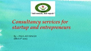 Consultancy services for
startup and entrepreneurs
By – PALLAVI SINGH
(BBA 6th sem)
 