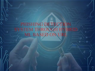 PHISHING DETECTION SYSTEM THROUGH HYBRID ML BASED ON URL | PPTX