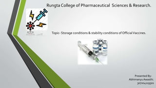 Rungta College of Pharmaceutical Sciences & Research.
Topic- Storage conditions & stability conditions of OfficialVaccines.
Presented By-
Abhimanyu Awasthi.
307204119301
 
