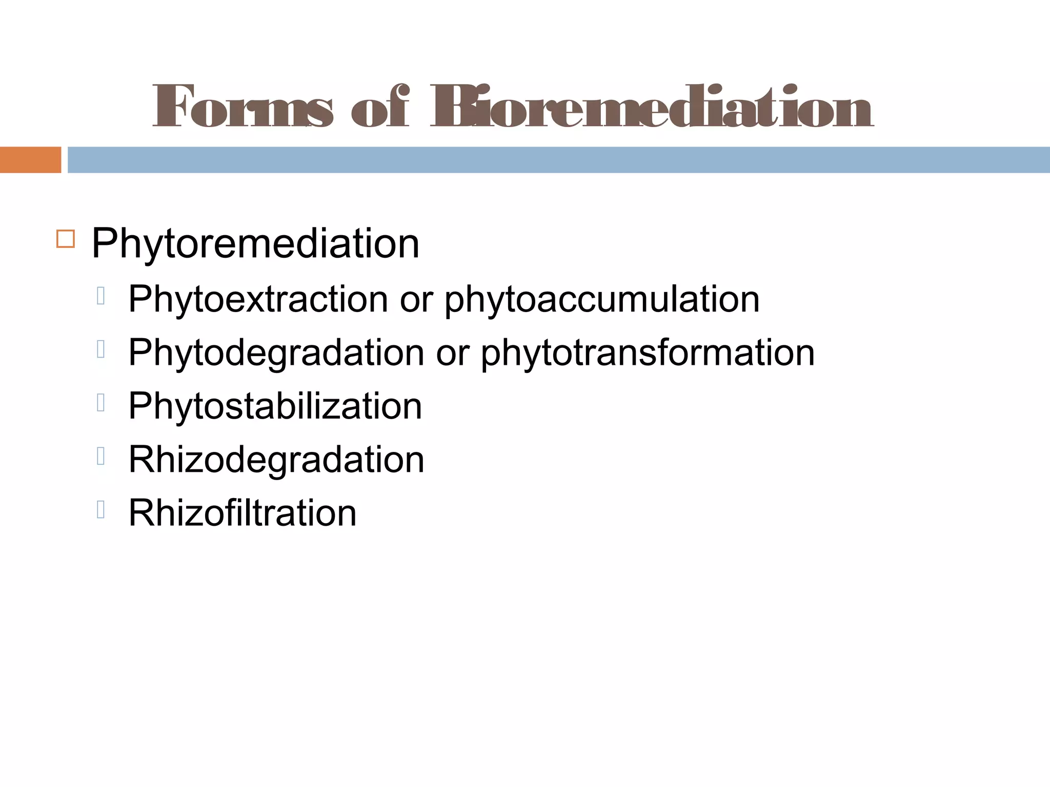Forms of Bioremediation
 Phytoremediation
 Phytoextraction or phytoaccumulation
 Phytodegradation or phytotransformation
 Phytostabilization
 Rhizodegradation
 Rhizofiltration
 