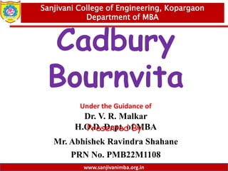 www.sanjivanimba.org.in
Presentation on
Cadbury
Bournvita
Under the Guidance of
Dr. V. R. Malkar
H.O.D. Dept. of MBA
Presented By:
Mr. Abhishek Ravindra Shahane
PRN No. PMB22M1108
1
Sanjivani College of Engineering, Kopargaon
Department of MBA
www.sanjivanimba.org.in
 