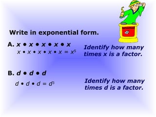 Identify how many
times x is a factor.x • x • x • x • x = x5
Write in exponential form.
A. x • x • x • x • x
Identify how many
times d is a factor.
d • d • d = d3
B. d • d • d
 