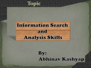 Topic Information Search  and  Analysis Skills By: AbhinavKashyap 