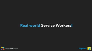 Modern Web Summit
Real world Service Workers!
 