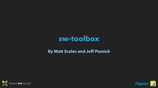 Modern Web Summit
sw-toolbox
By Matt Scales and Jeff Posnick
 