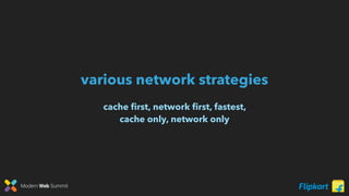 Modern Web Summit
various network strategies
cache ﬁrst, network ﬁrst, fastest,
cache only, network only
 