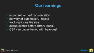 Modern Web Summit
Our learnings
‣ important for perf consideration
‣ be wary of automatic UI hooks
‣ tracking library ﬁle size
‣ queue events before library loads?
‣ CSP can cause havoc with beacons!
 