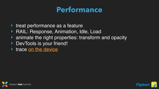 Modern Web Summit
Performance
‣ treat performance as a feature
‣ RAIL: Response, Animation, Idle, Load
‣ animate the right properties: transform and opacity
‣ DevTools is your friend!
‣ trace on the device
 