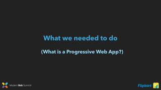 Modern Web Summit
What we needed to do
(What is a Progressive Web App?)
 