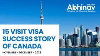 15 VISIT VISA
SUCCESS STORY
OF CANADA
NOVEMBER – DECEMBER – 2023
 