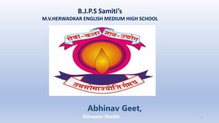 B.J.P.S Samiti’s
M.V.HERWADKAR ENGLISH MEDIUM HIGH SCHOOL
Abhinav Geet,
Program:
Semester:
Course: NAME OF THE COURSE
Dilnawaz Shaikh. 1
 