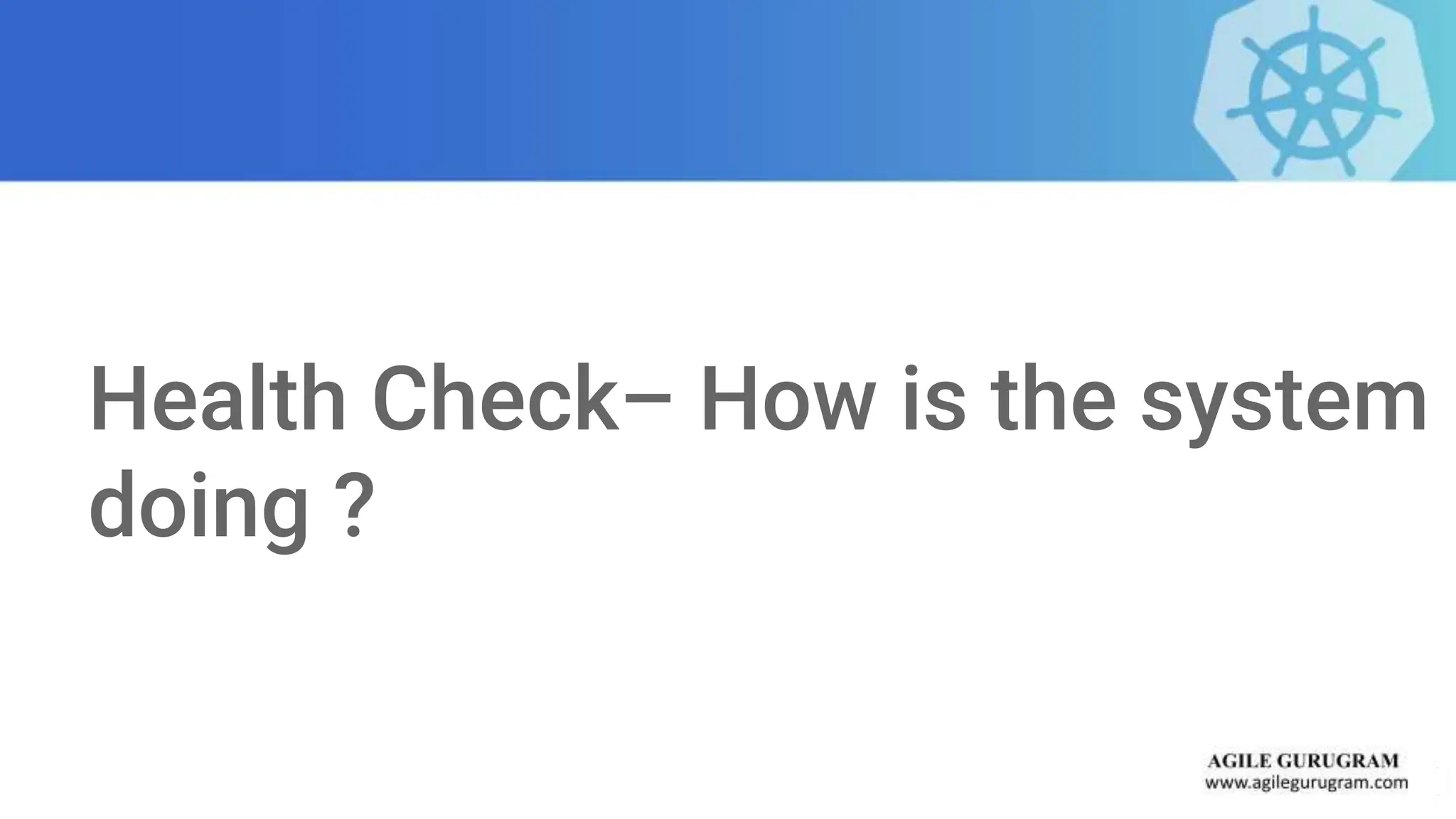 Health Check– How is the system
doing ?
 