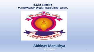 B.J.P.S Samiti’s
M.V.HERWADKAR ENGLISH MEDIUM HIGH SCHOOL
Abhinav Manushya
Program:
Semester:
Course: NAME OF THE COURSE
K.H. Shaikh. 1
 