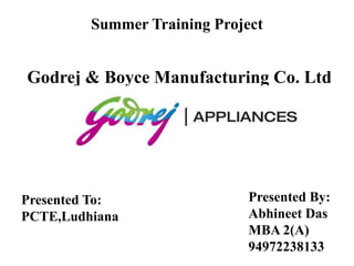 Summer Training Project Godrej & Boyce Manufacturing Co. Ltd Presented By: Abhineet Das MBA 2(A) 94972238133 Presented To: PCTE,Ludhiana 