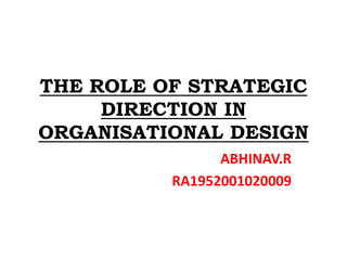 THE ROLE OF STRATEGIC
DIRECTION IN
ORGANISATIONAL DESIGN
ABHINAV.R
RA1952001020009
 