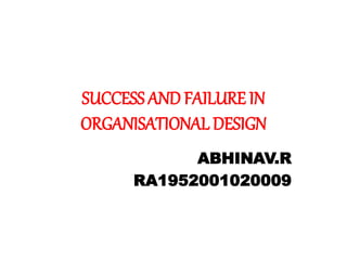 SUCCESS AND FAILURE IN
ORGANISATIONAL DESIGN
ABHINAV.R
RA1952001020009
 