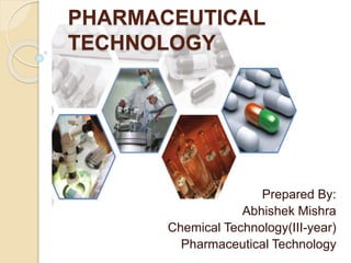 PHARMACEUTICAL
TECHNOLOGY
Prepared By:
Abhishek Mishra
Chemical Technology(III-year)
Pharmaceutical Technology
 