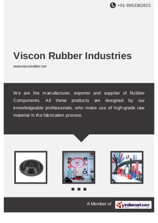 +91-9953362823

Viscon Rubber Industries
www.visconrubber.net

We are the manufacturer, exporter and supplier of Rubber
Components.

All

these

products

are

designed

by

our

knowledgeable professionals, who make use of high-grade raw
material in the fabrication process.

A Member of

 