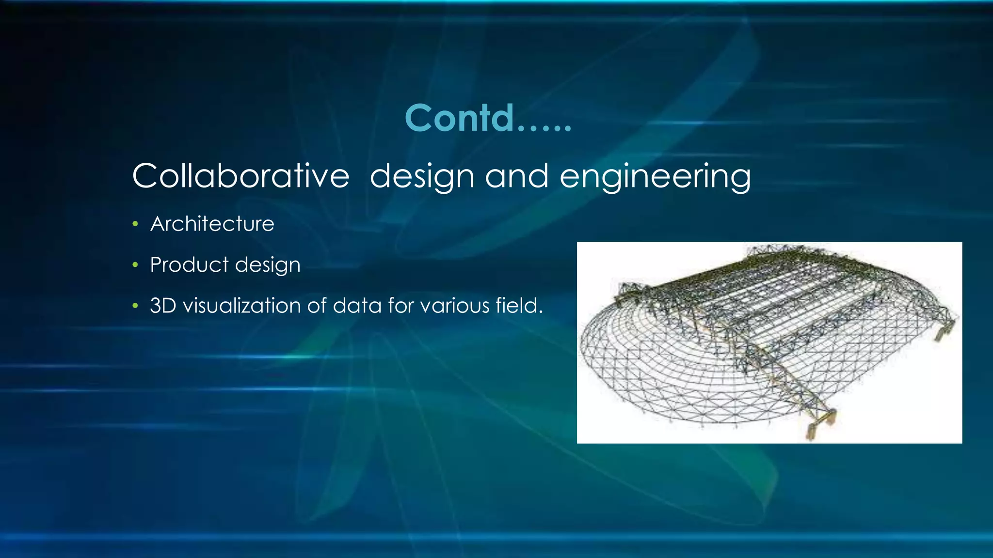Collaborative design and engineering
• Architecture
• Product design
• 3D visualization of data for various field.
Contd…..
 