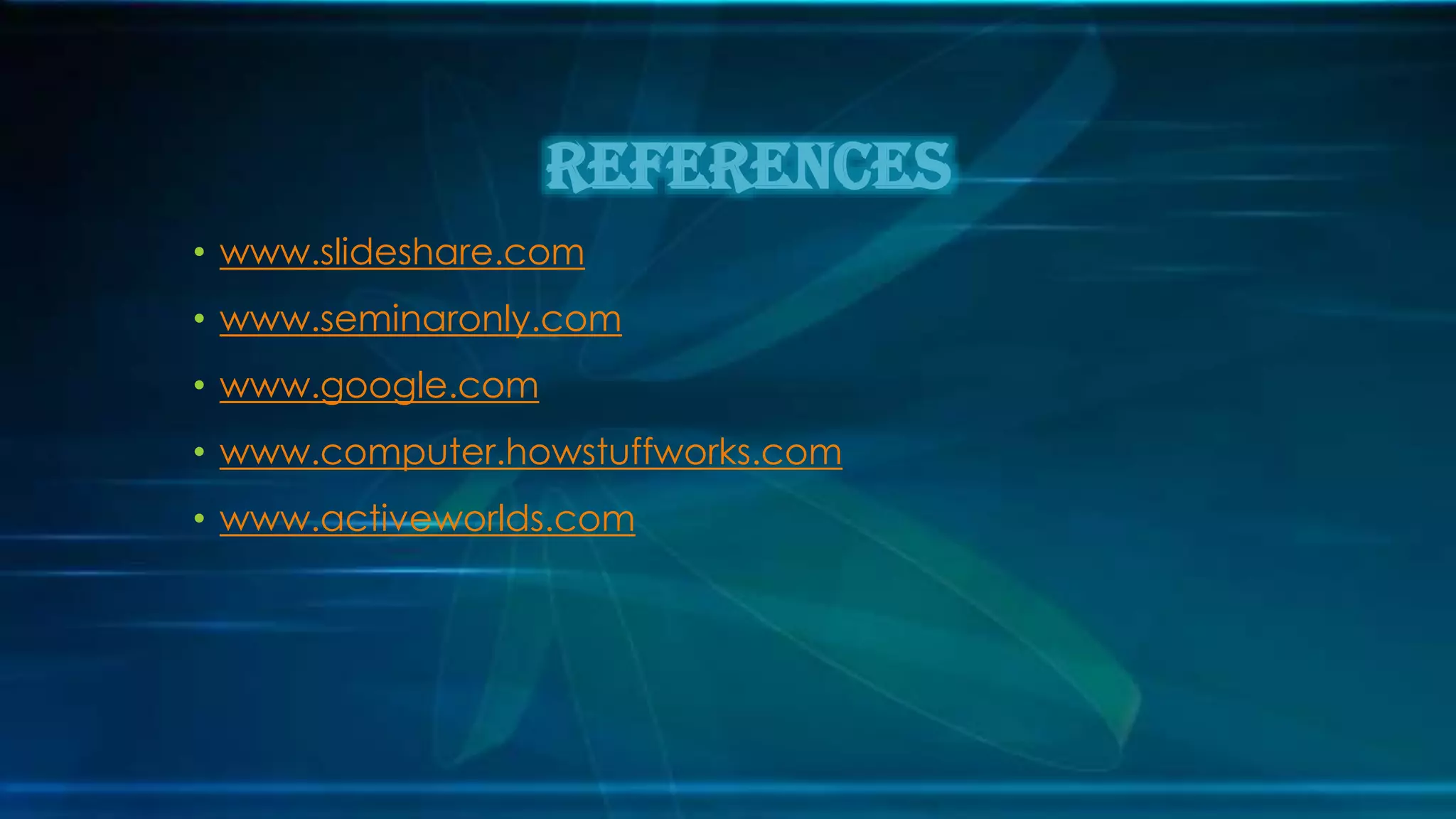 • www.slideshare.com
• www.seminaronly.com
• www.google.com
• www.computer.howstuffworks.com
• www.activeworlds.com
References
 