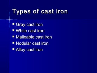 Types of cast ironTypes of cast iron
 Gray cast ironGray cast iron
 White cast ironWhite cast iron
 Malleable cast ironMalleable cast iron
 Nodular cast ironNodular cast iron
 Alloy cast ironAlloy cast iron
 