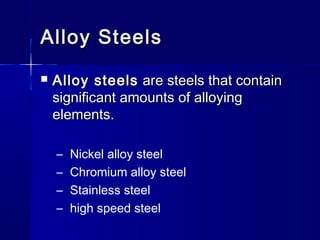 Alloy SteelsAlloy Steels
 Alloy steelsAlloy steels are steels that containare steels that contain
significant amounts of alloyingsignificant amounts of alloying
elements.elements.
– Nickel alloy steel
– Chromium alloy steel
– Stainless steel
– high speed steel
 
