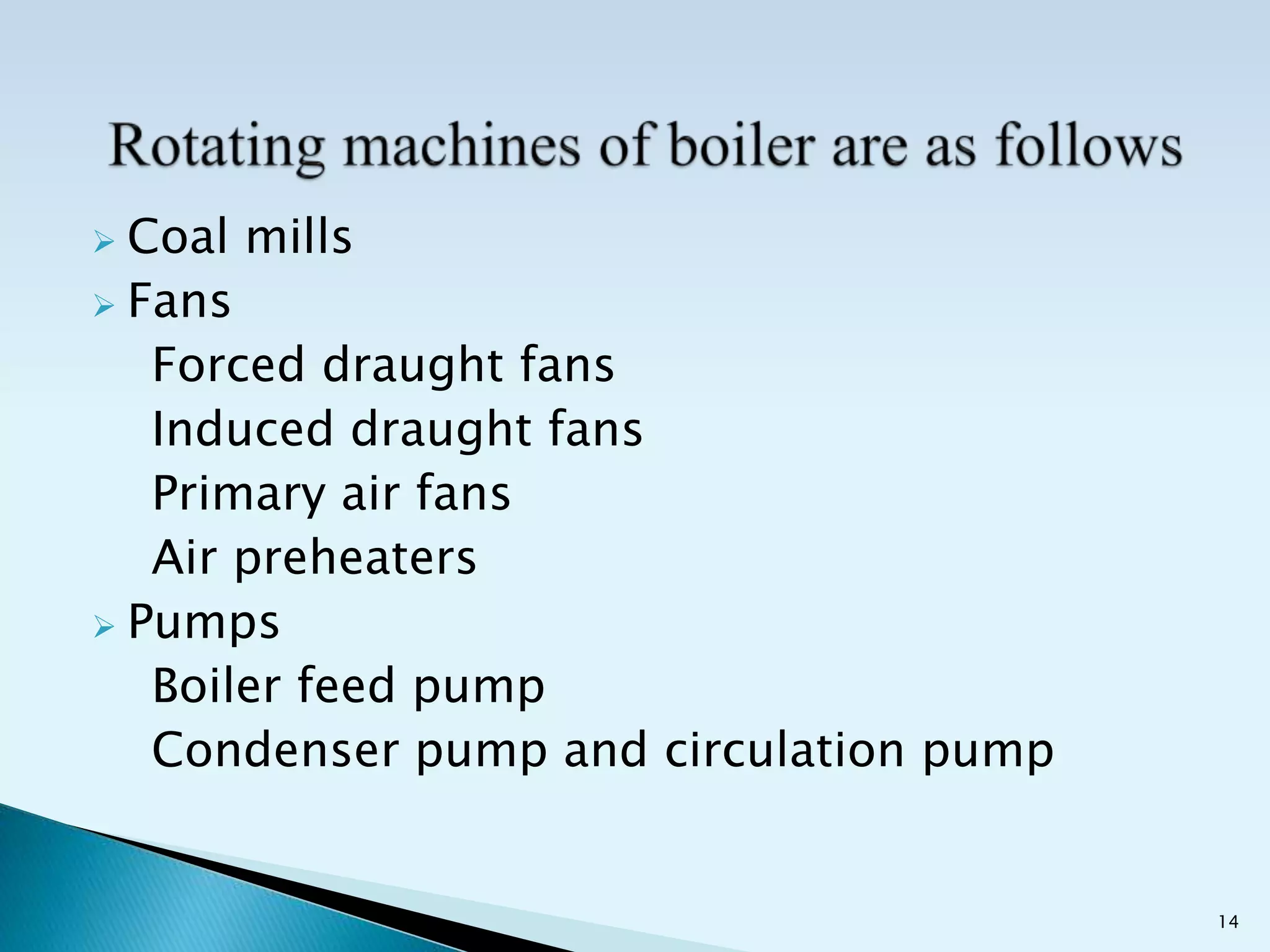  Coal mills
 Fans
Forced draught fans
Induced draught fans
Primary air fans
Air preheaters
 Pumps
Boiler feed pump
Condenser pump and circulation pump
14
 