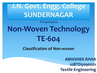 J.N. Govt. Engg. College
SUNDERNAGAR
Presentation
Non-Woven Technology
TE-604
ABHISHEK RANA
10BTD5090001
Textile Engineering
Classification of Non-woven
 