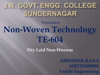 Presentation
Non-Woven Technology
TE-604
ABHISHEK RANA
10BTD5090001
Textile Engineering
Dry Laid Non-Wovens
 