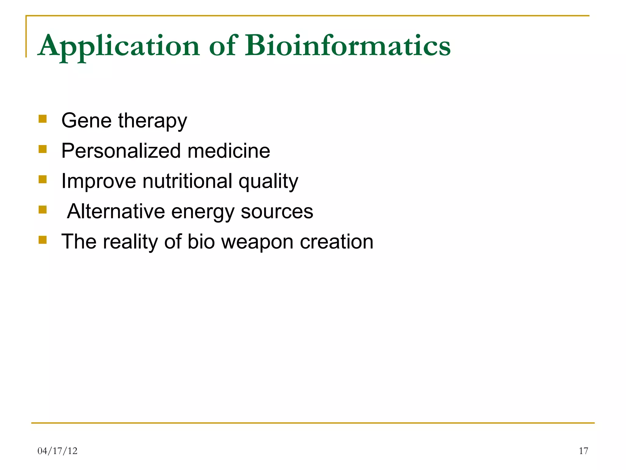 Application of Bioinformatics

   Gene therapy
   Personalized medicine
   Improve nutritional quality
    Alternative energy sources
   The reality of bio weapon creation




04/17/12                                 17
 