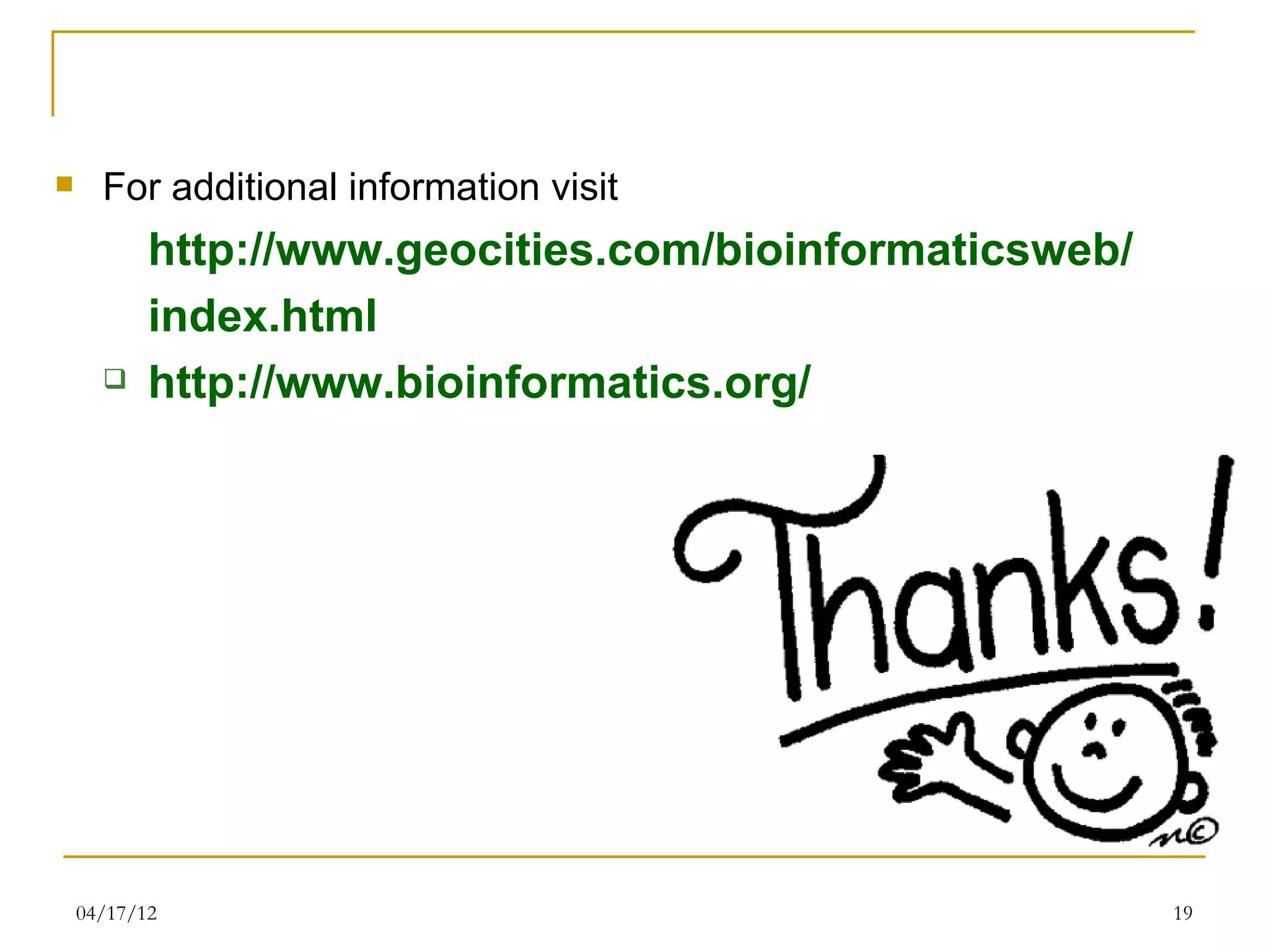      For additional information visit
           http://www.geocities.com/bioinformaticsweb/
           index.html
          http://www.bioinformatics.org/




    04/17/12                                             19
 