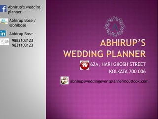 62A, HARI GHOSH STREET
KOLKATA 700 006
Abhirup’s wedding
planner
Abhirup Bose /
@bhibose
abhirupsweddingeventplanner@outlook.com
Abhirup Bose
9883103123
9831103123