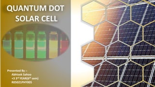 QUANTUM DOT
SOLAR CELL
Presented By :-
Abhisek Sahoo
+3 3rd YEAR(6th sem)
R05021PHY005
 