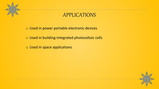 APPLICATIONS
o Used in power portable electronic devices
o Used in building-integrated photovoltaic cells
o Used in space applications
 