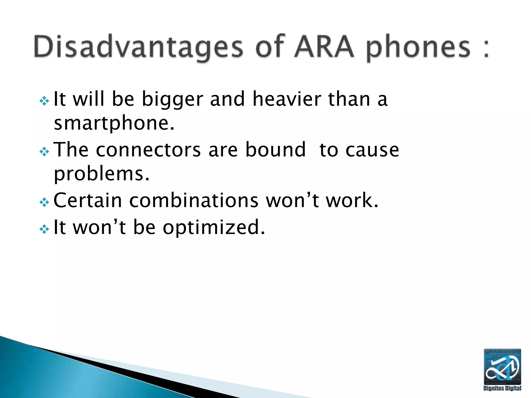  It will be bigger and heavier than a
smartphone.
 The connectors are bound to cause
problems.
 Certain combinations won’t work.
 It won’t be optimized.
 