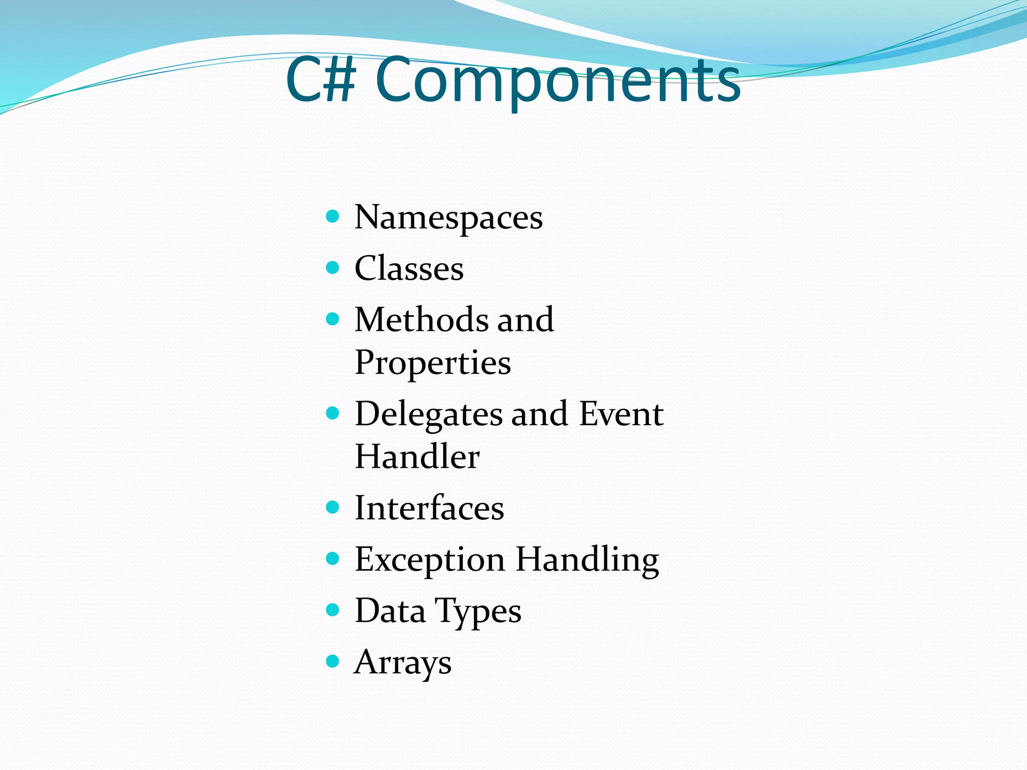 C# Components
 Namespaces
 Classes
 Methods and
Properties
 Delegates and Event
Handler
 Interfaces
 Exception Handling
 Data Types
 Arrays
 