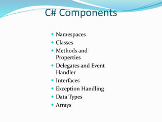 C# Components
 Namespaces
 Classes
 Methods and
Properties
 Delegates and Event
Handler
 Interfaces
 Exception Handling
 Data Types
 Arrays
 