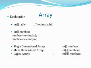 Array Declaration
 int[] table; //not int table[]
 int[] number;
number=new int[10];
number=new int[20];
 Single Dimensional Arrays : int[] numbers;
 Multi Dimensional Arrays : int[,] numbers;
 Jagged Arrays : int[][] numbers;
 