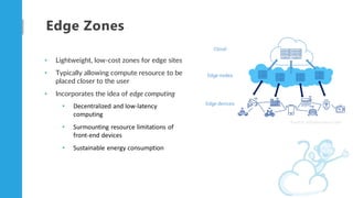 Edge Zones
• Lightweight, low-cost zones for edge sites
• Typically allowing compute resource to be
placed closer to the u...