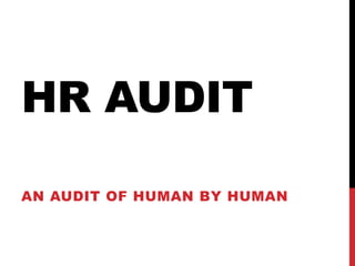 HR AUDIT
AN AUDIT OF HUMAN BY HUMAN
 