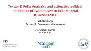Twitter & Polls: Analyzing and estimating political
orientation of Twitter users in India General
#Elections2014
Abhishek Bhola
Advisor: Dr. Ponnurangam Kumaraguru
M.Tech Thesis Defense
06-June-2014
 