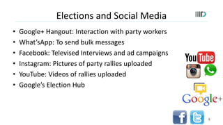 Elections and Social Media
• Google+ Hangout: Interaction with party workers
• What’sApp: To send bulk messages
• Facebook...