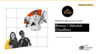 BHASAA (Bharatiya Swaad)
Bhasaa / Abhishek
Choudhary
This is a business idea.
COUNTY PITCH
 