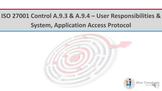iFour ConsultancyISO 27001 Control A.9.3 & A.9.4 – User Responsibilities &
System, Application Access Protocol
 