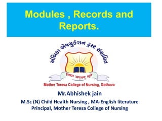 Modules , Records and
Reports.
Mr.Abhishek jain
M.Sc (N) Child Health Nursing , MA-English literature
Principal, Mother Teresa College of Nursing
 