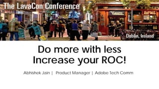 Do more with less
Increase your ROC!
Abhishek Jain | Product Manager | Adobe Tech Comm
 