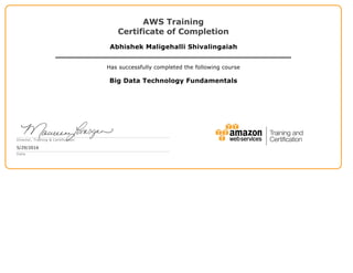 AWS Training
Certificate of Completion
Abhishek Maligehalli Shivalingaiah
Has successfully completed the following course
Big Data Technology Fundamentals
Director, Training & Certification
5/29/2016
Date
 